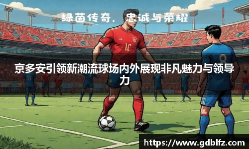 京多安引领新潮流球场内外展现非凡魅力与领导力