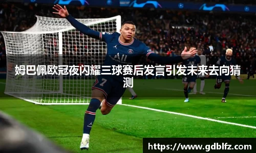 姆巴佩欧冠夜闪耀三球赛后发言引发未来去向猜测