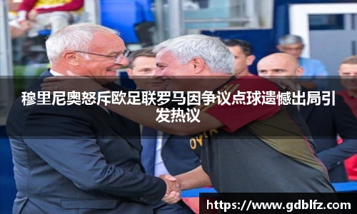 穆里尼奥怒斥欧足联罗马因争议点球遗憾出局引发热议
