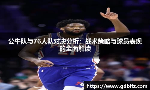 公牛队与76人队对决分析：战术策略与球员表现的全面解读