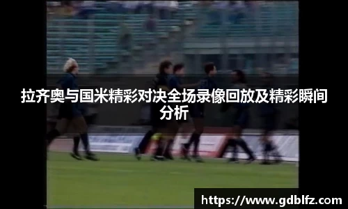 拉齐奥与国米精彩对决全场录像回放及精彩瞬间分析