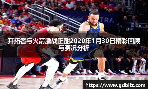 开拓者与火箭激战正酣2020年1月30日精彩回顾与赛况分析